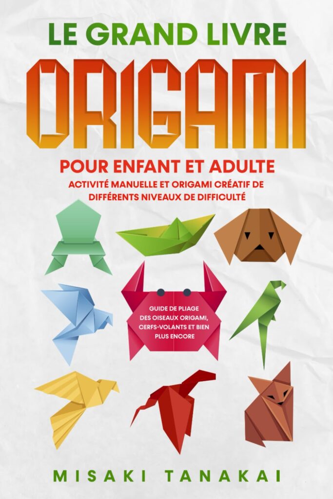 Le grand livre origami pour enfant et adulte: Activité et origami créatif de différents niveaux de difficulté - Guide de pliage des oiseaux origami, cerfs-volants et bien plus encore!